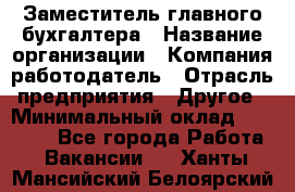 Заместитель главного бухгалтера › Название организации ­ Компания-работодатель › Отрасль предприятия ­ Другое › Минимальный оклад ­ 30 000 - Все города Работа » Вакансии   . Ханты-Мансийский,Белоярский г.